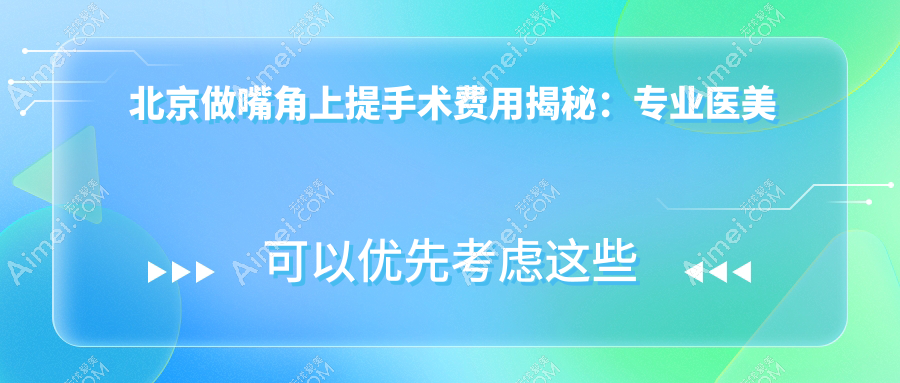 北京做嘴角上提手术费用揭秘：专业医美服务，价格仅需2000元起！