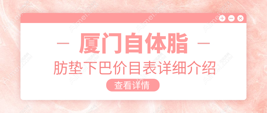 厦门自体脂肪垫下巴价格大揭秘！这些医美机构报价如何？脸博士、华美医容等十强推荐