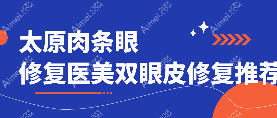 太原肉条眼修复医美双眼皮修复推荐