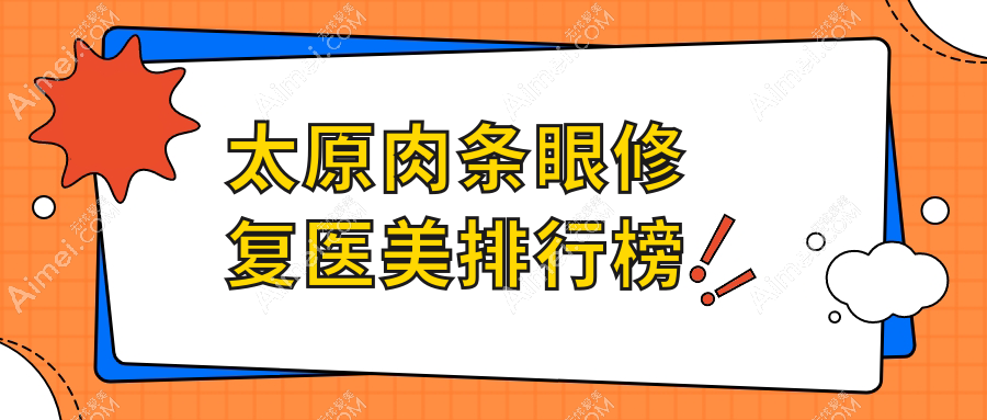 太原肉条眼修复医美排行：军大新颜领衔，美媛荟等九大医院谁更精湛？