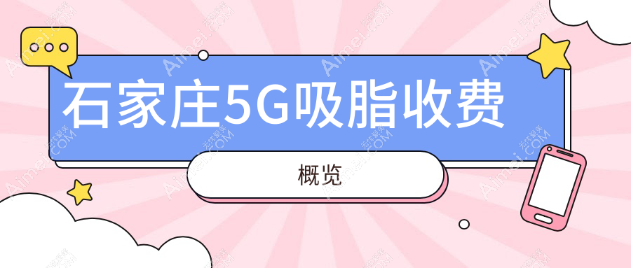石家庄5G吸脂收费标准全面解析，专业医美机构做一次仅需约5000元起