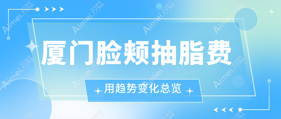 厦门脸颊抽脂费用趋势变化总览