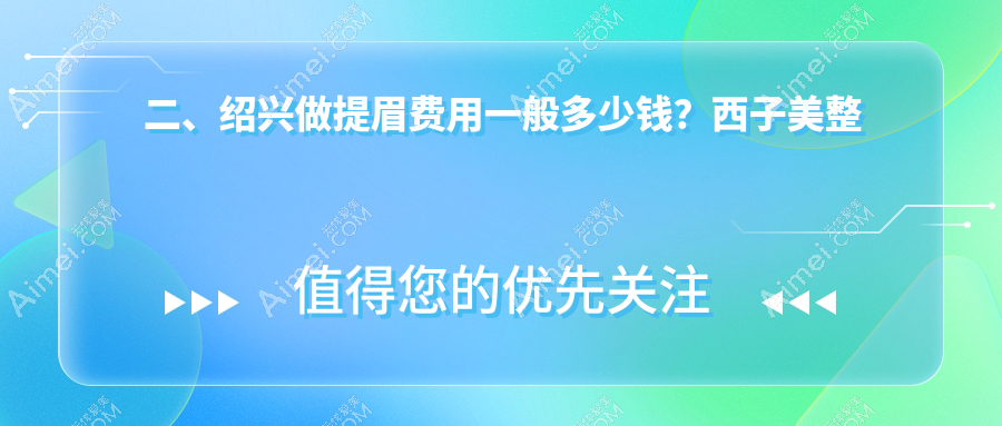 二、绍兴做提眉费用一般多少钱?西子美整形医院1859、维美美容1860、艺美1688