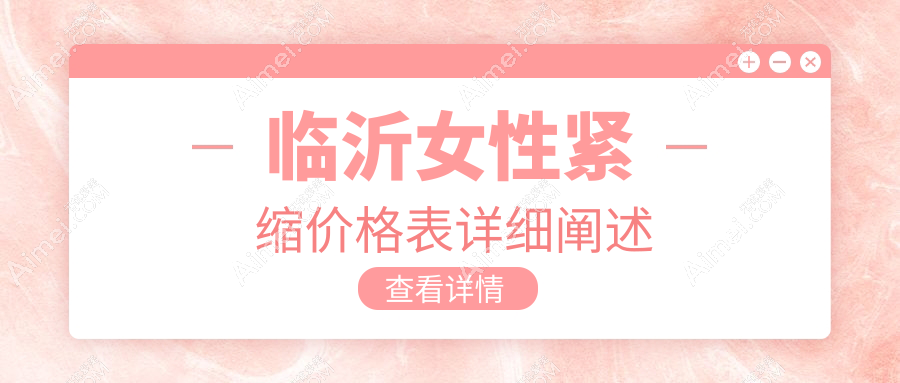 临沂女性私密整形指南：大阴唇紧缩、阴唇整形及私密脱毛收费标准揭秘