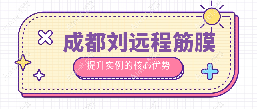 成都刘远程筋膜提升实例的核心优势