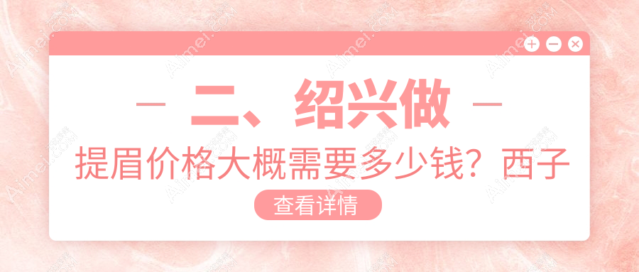 二、绍兴做提眉价格大概需要多少钱?西子美整形医院1859、维美美容1860、艺美1688