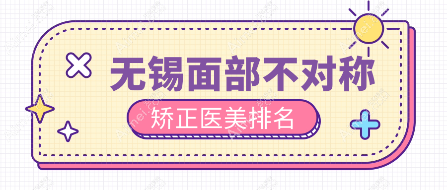 无锡面部不对称矫正医美优选哪里？江阴时光、无锡白月光、宜兴华星门诊部推荐
