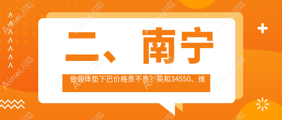 二、南宁做假体垫下巴价格贵不贵?英和34550、维密32999、爱思特31088