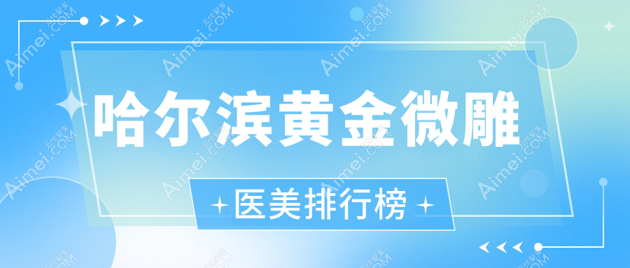 哈尔滨黄金微雕医美推荐医院哪家强？专业机构详解，5000元特惠体验！