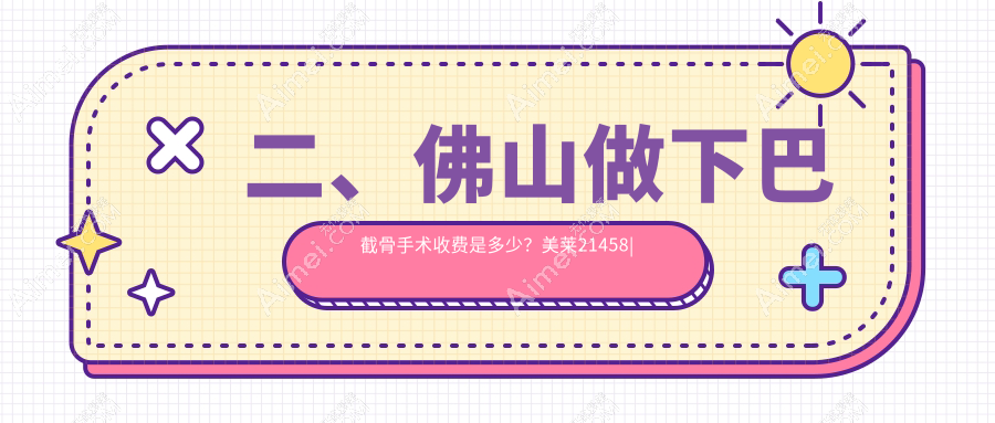 二、佛山做下巴截骨手术收费是多少？美莱21458|曙光金子17669|梦露22150