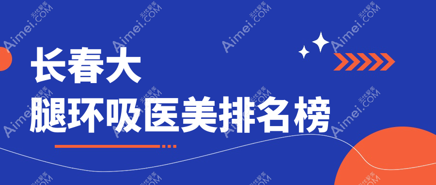 长春大腿环吸医美精选！中妍、姬安娣等十家医院，哪家更适合你？