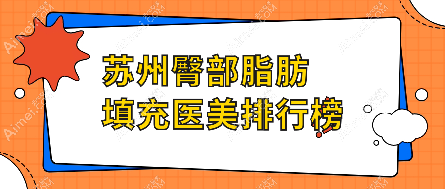 苏州臀部脂肪填充优质医美机构推荐，昆山玥美、张家港澳洋唯恩、昆山星范上榜