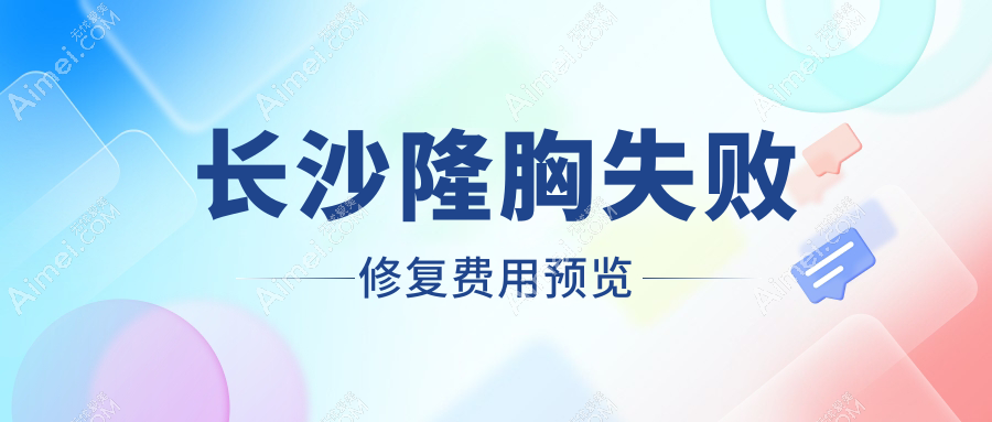湖南长沙隆胸失败修复价格揭秘，十大整形机构报价对比：宁乡一美、珀斐、宸美等