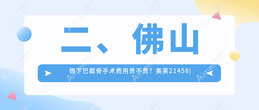 二、佛山做下巴截骨手术费用贵不贵？美莱21458|曙光金子17669|梦露22150