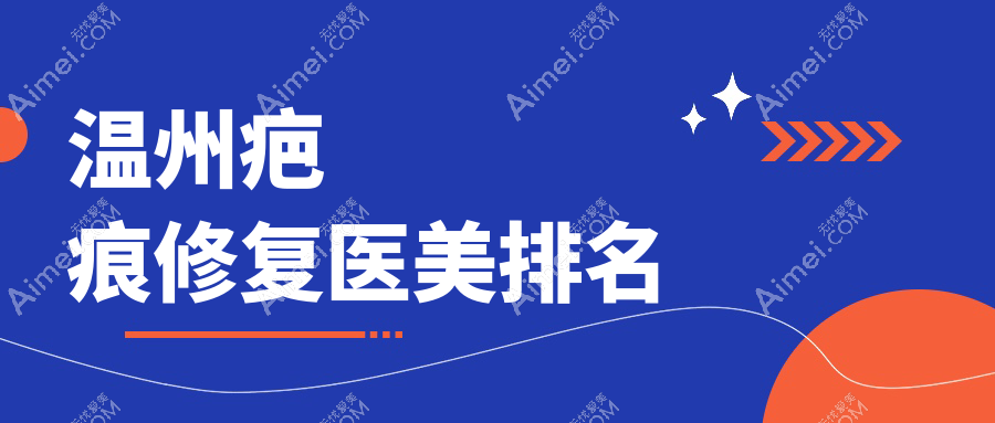 温州疤痕修复医美医院排名出炉 专业修复仅需3000元起