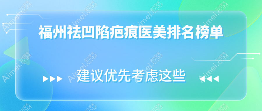 福州祛凹陷疤痕医美医院排名推荐 精选机构附上祛凹陷疤痕价格表