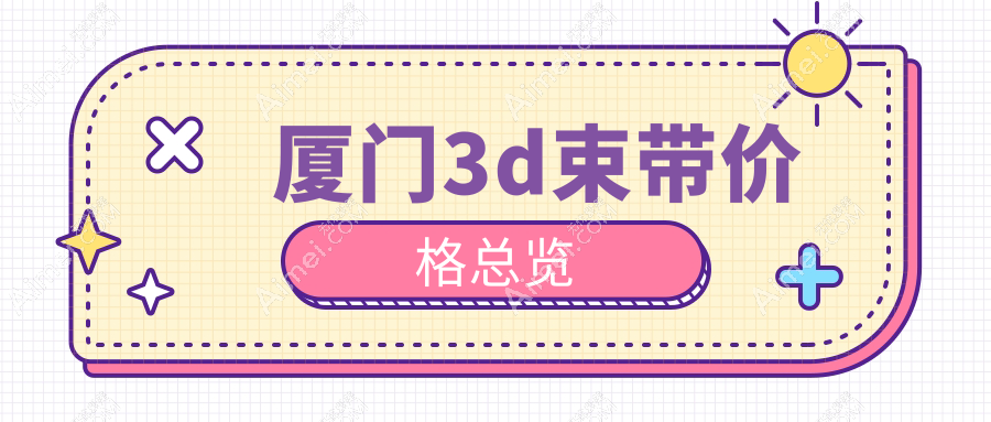 厦门做3D束带紧致术价格详询，附最新报价单及热门医院地址