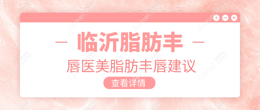 临沂脂肪丰唇医美脂肪丰唇建议