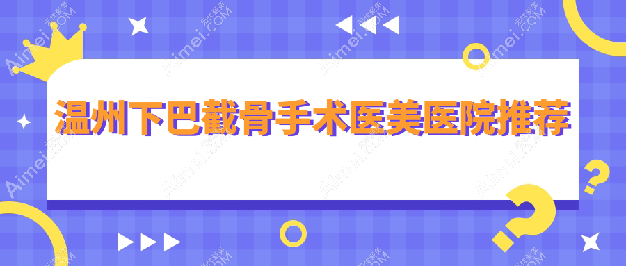 温州下巴整形攻略：揭秘丰太阳穴+假体垫下巴改善下巴后缩手术收费标准