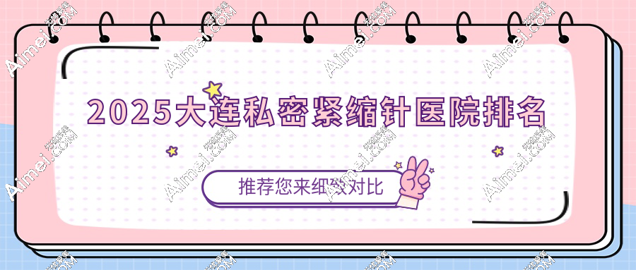 2025大连私密紧缩针医院排名:公立/私立口碑好的机构有5家