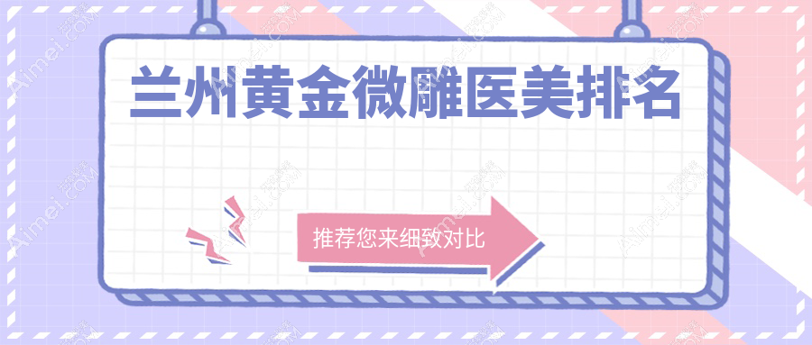兰州黄金微雕医美推荐：十大医院比拼，兰州美示、爱美尔等谁领风骚？