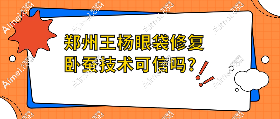 鄭州王楊眼袋修復臥蠶技術可信嗎？