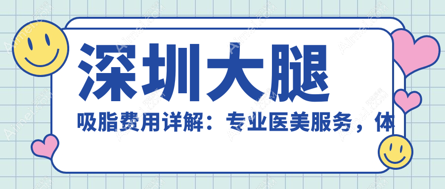 深圳大腿吸脂费用详解：专业医美服务，体验价仅需15000元起