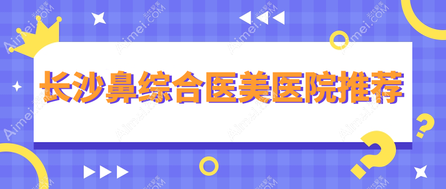 长沙鼻综合整形价格一览表，附医院地址及详细费用解析