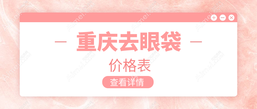 重庆去眼袋收费标准大揭秘，军美、好美等十家医美机构价格对比