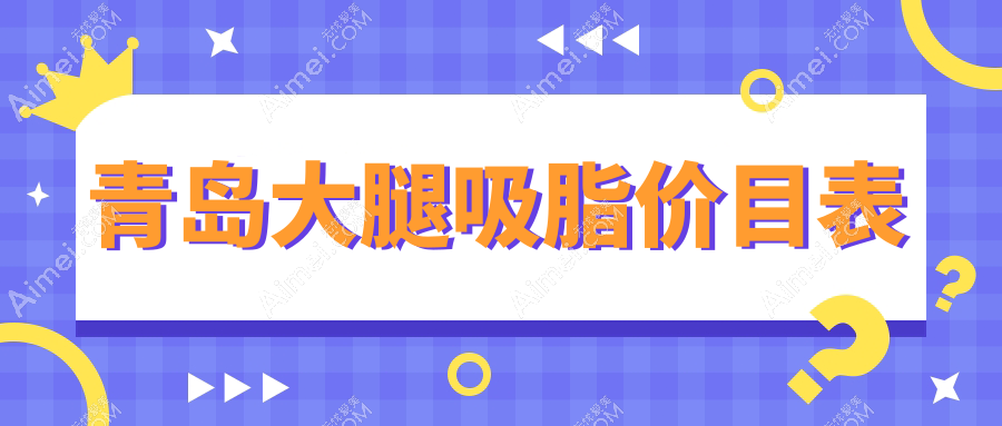 青岛大腿吸脂费用指南：灿辰诺美德诺德等10家医美机构收费标准详解