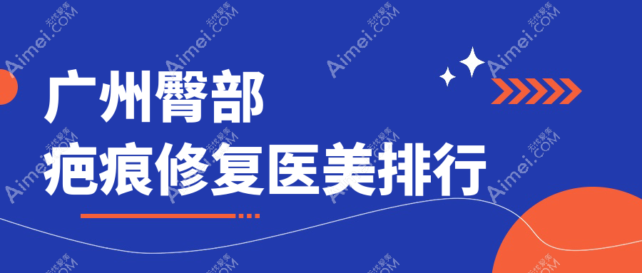 广州专业臀部疤痕修复医美医院排名推荐 疤痕修复价格仅需3000元起