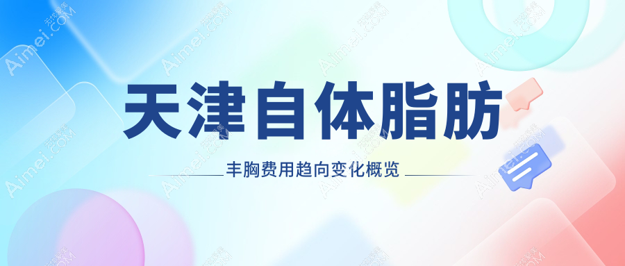 天津自体脂肪丰胸费用趋向变化概览
