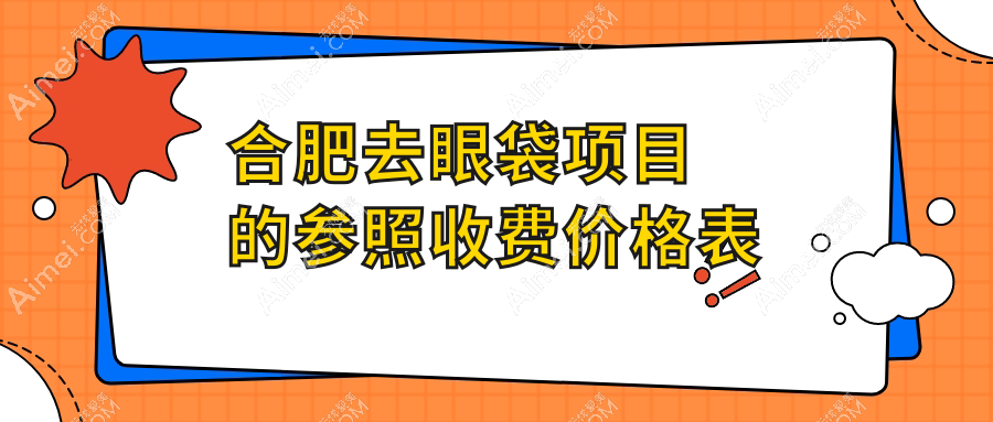 合肥去眼袋价格表详解，含卧蚕美化仅需1500元起，让你美丽无忧