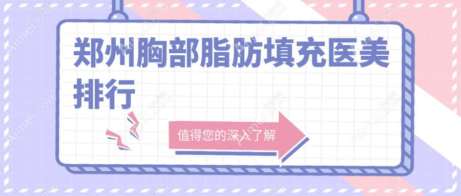 鄭州胸部脂肪填充熱門醫(yī)美機構(gòu)TOP10，附價格表及醫(yī)院詳細(xì)地址