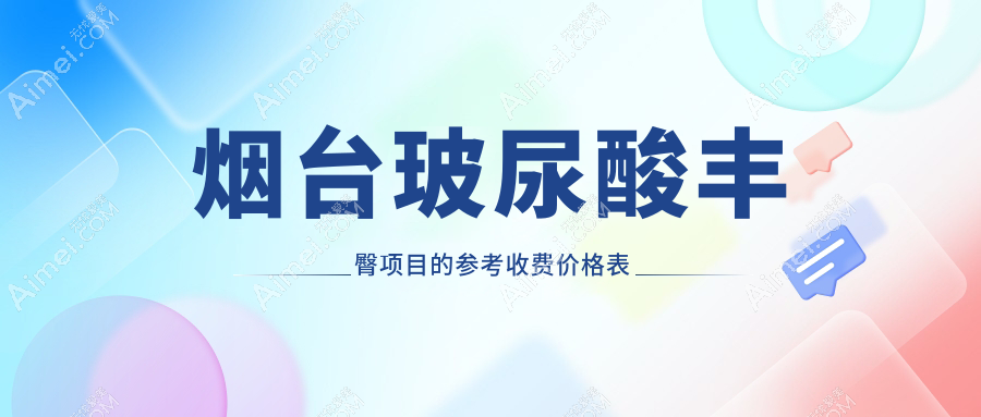 烟台玻尿酸丰臀价格表一览，详询丰臀效果及医院地址