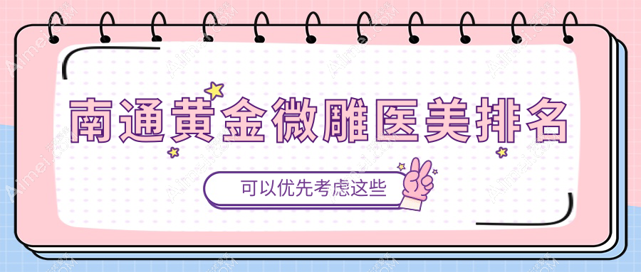 南通黄金微雕推荐：揭秘前5强医美机构，维多利亚、俪人连天美、椿树上等领衔江苏南通友谊整形周边