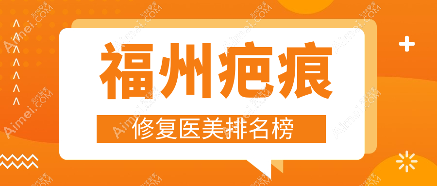 福州疤痕修复医美医院排名揭晓 精选机构分享修复价格表及医院地址