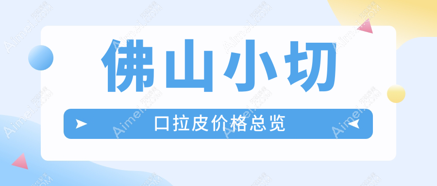 广东佛山顺德亚美与佛山华美整形：小切口拉皮价格全解析，性价比之选！