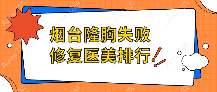烟台隆胸失败修复专业医美医院推荐，哪里做得好？附价格表查询