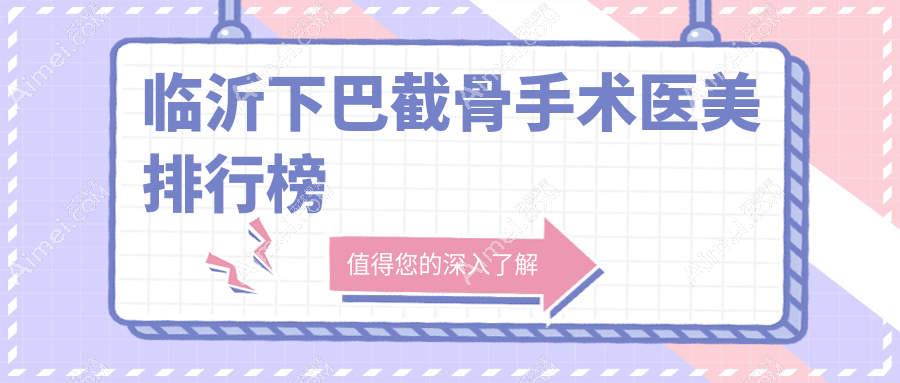 临沂地区下巴截骨手术医美机构排名出炉，附详细价格表参考