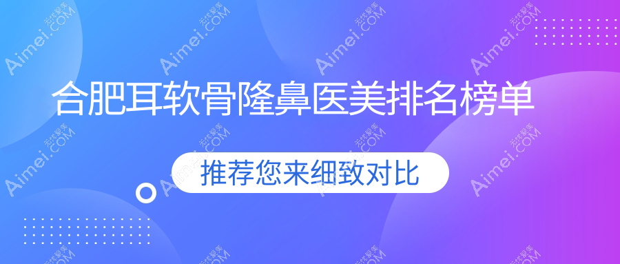 合肥耳软骨隆鼻优选机构揭秘：台美丽格、维多利亚等前10医美医院排名
