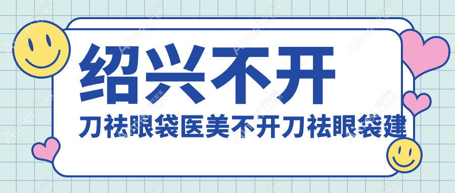绍兴不开刀祛眼袋医美不开刀祛眼袋建议