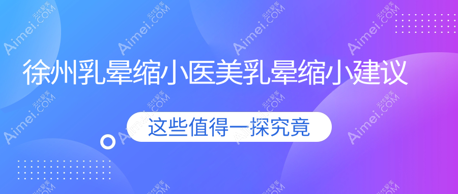 徐州乳晕缩小医美乳晕缩小建议