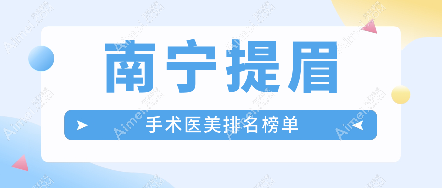南宁做提眉手术医美医院推荐哪家强？专业机构价格仅需2000元起！