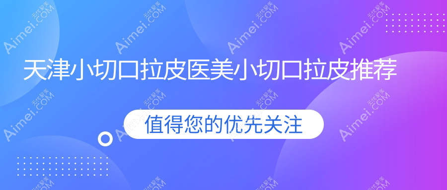 天津小切口拉皮医美小切口拉皮推荐