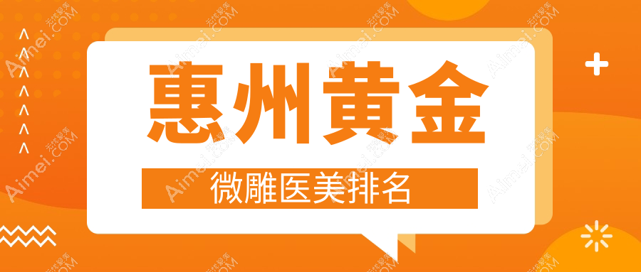 惠州地区黄金微雕医美医院排名榜单 详解价格表与医院地址