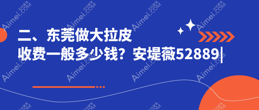 二、东莞做大拉皮收费一般多少钱？安堤薇52889|华美59168|美立方53789