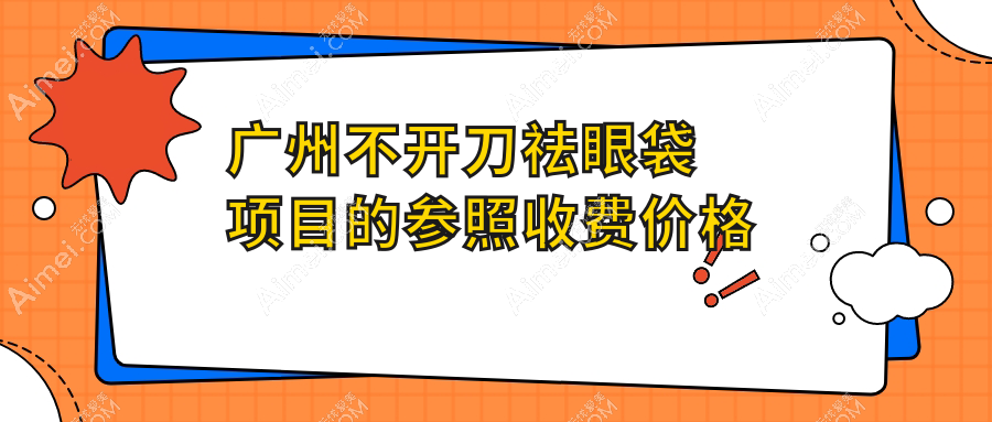 广州不开刀祛眼袋价格一览,雅妍曙光雅贝壹医疗美容门诊费用详解