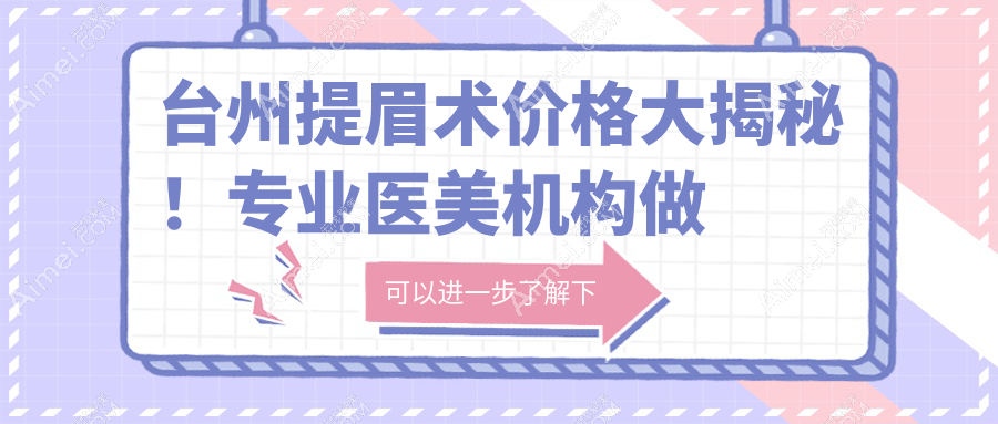 台州提眉术价格大揭秘！专业医美机构做提眉仅需2000元起