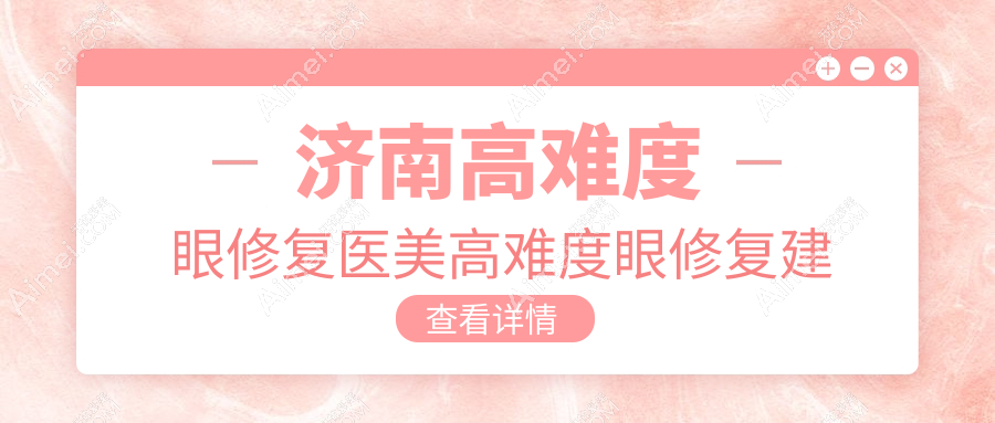 济南高难度眼修复医美高难度眼修复建议